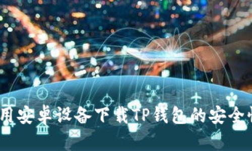 深入解析：使用安卓设备下载TP钱包的安全性与风险评估