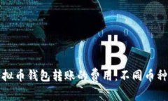 如何评估虚拟币钱包转账的费用：不同币种的成
