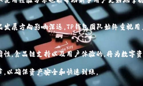 目前，TP钱包的可用性和提现功能依赖于多个因素，包括交易所政策、用户所在地的法律法规、以及钱包本身的功能更新和社区支持。为了让您更全面地了解TP钱包的相关信息，以下是详细的介绍。

TP钱包概述
TP钱包（TokenPocket Wallet）是一款集多种数字资产管理功能于一体的手机钱包。它支持主流的区块链资产，如以太坊、比特币、波场等多条公链的代币存储与管理。此外，TP钱包还提供了去中心化交易所（DEX）功能，使用户能够直接在钱包内进行资产交易，提升了便捷性。

提现功能的现状
截至目前，TP钱包的提现功能是可用的，用户可以将其钱包中的数字资产提取到其他平台或钱包中。但是，提现操作的适用性可能会根据具体的区块链网络和市场情况而有所变化。大多数用户在进行提现时，需要先将资产在钱包中进行转换，然后再依照相关流程进行提取，这样可以有效避免转账过程中出现的高额手续费或延迟问题。

如何进行提现？
提现的步骤通常包括以下几个环节：
ol
    listrong确认资产类型：/strong首先，用户需要确认自己持有的资产类型以及目标提取平台支持的资产。不同的平台支持的资产可能不同，用户应避免在不支持的网络上进行提现。/li
    listrong选择提现网络：/strong在TP钱包界面上选择合适的提现网络，这通常是选择目标资产所依赖的区块链网络。/li
    listrong输入提取地址：/strong在输入提取地址时，务必确认地址的准确性。错误的地址可能导致资产无法找回，这一点至关重要。/li
    listrong确认手续费：/strong不同网络的提现手续费差异较大，用户在正式提交提现请求前应注意手续费情况，以免影响到账速度。/li
    listrong查看交易状态：/strong提交提现请求后，用户可以在钱包内查看交易的状态，确保提取过程顺利完成。/li
/ol

TP钱包的安全性
安全性是数字资产管理的重中之重，TP钱包在设计中考虑了多种安全措施。它采用了加密技术保护用户的信息，并提供了助记词和私钥管理功能，用户需妥善保管这些信息。一旦丢失，资产将无法找回。

技术支持与社区反馈
TP钱包不仅在技术上持续更新，而且也通过社区反馈不断改进用户体验。用户可以通过官方渠道获取最新的技术支持和帮助。参与社区讨论，获取使用经验分享也能帮助新手用户更好地掌握TP钱包的使用技巧。

未来发展展望
随着区块链技术的发展，TP钱包也在不断努力扩展其功能。未来可能会增加更多链的支持、用户界面以及提供更多的DeFi服务。用户的反馈对产品发展方向影响深远，TP钱包团队始终重视用户的需求。

总结
TP钱包作为一款多功能数字资产管理工具，提现功能依旧可用。不论是资产的存储、交易还是未来的功能扩展，都体现了其在数字货币领域的前瞻性。食品链支持以及用户体验的，将为数字资产的管理带来更多可能。

通过以上内容，您可以全面了解TP钱包的提现功能及其现状，从而更好地管理您的数字资产。在进行提现时，请务必按照步骤确认每一环节的细节，以确保资产安全和快速到账。