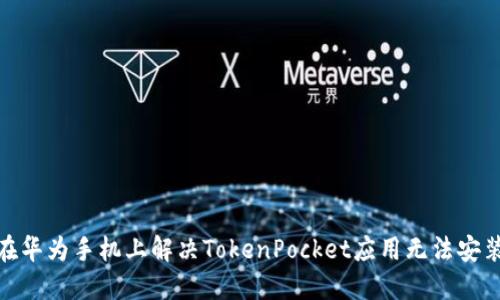 : 如何在华为手机上解决TokenPocket应用无法安装的问题