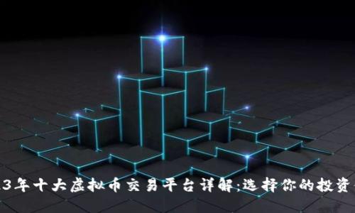 2023年十大虚拟币交易平台详解：选择你的投资伙伴