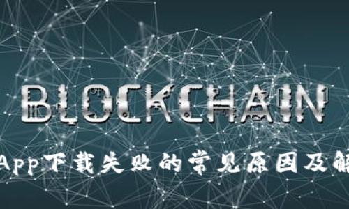 TP钱包App下载失败的常见原因及解决方案