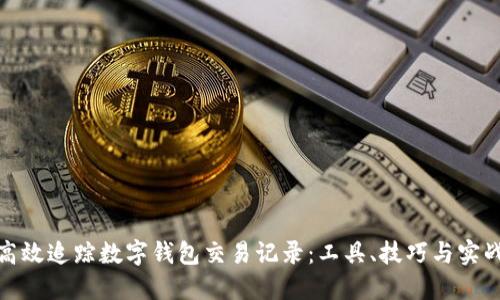 如何高效追踪数字钱包交易记录：工具、技巧与实战案例