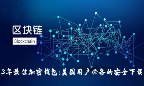 2023年最佳加密钱包：美国用户必备的安全下载指南